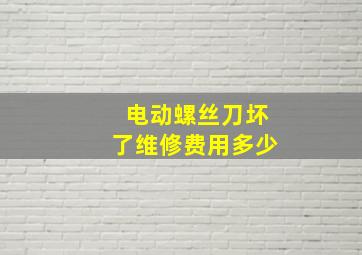 电动螺丝刀坏了维修费用多少