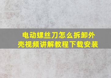 电动螺丝刀怎么拆卸外壳视频讲解教程下载安装