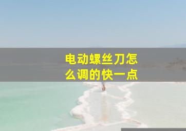 电动螺丝刀怎么调的快一点