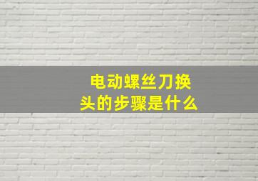 电动螺丝刀换头的步骤是什么