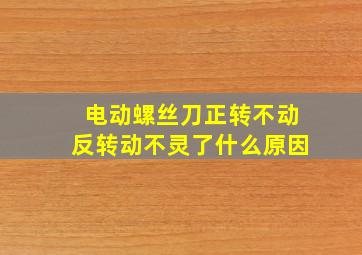 电动螺丝刀正转不动反转动不灵了什么原因