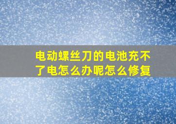 电动螺丝刀的电池充不了电怎么办呢怎么修复