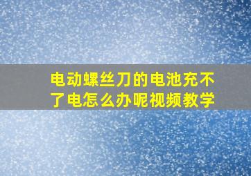 电动螺丝刀的电池充不了电怎么办呢视频教学