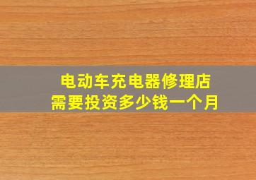 电动车充电器修理店需要投资多少钱一个月