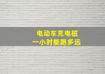 电动车充电桩一小时能跑多远