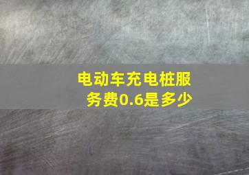 电动车充电桩服务费0.6是多少