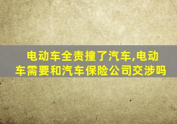 电动车全责撞了汽车,电动车需要和汽车保险公司交涉吗