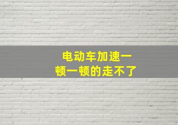 电动车加速一顿一顿的走不了