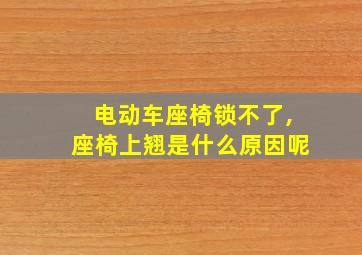 电动车座椅锁不了,座椅上翘是什么原因呢