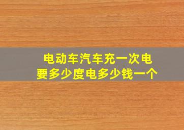 电动车汽车充一次电要多少度电多少钱一个