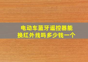 电动车蓝牙遥控器能换红外线吗多少钱一个