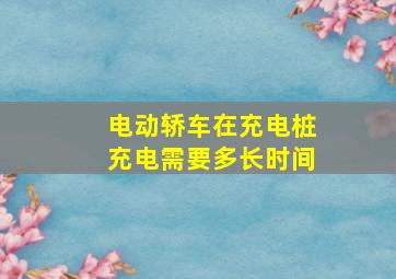 电动轿车在充电桩充电需要多长时间