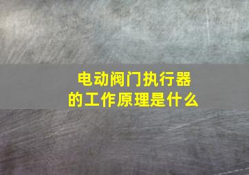 电动阀门执行器的工作原理是什么