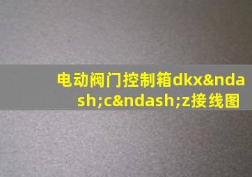 电动阀门控制箱dkx–c–z接线图