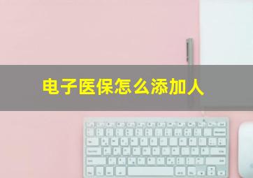 电子医保怎么添加人