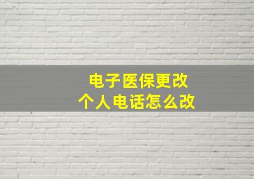 电子医保更改个人电话怎么改