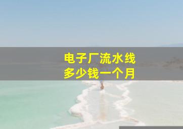 电子厂流水线多少钱一个月