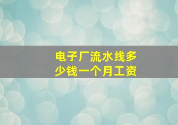 电子厂流水线多少钱一个月工资