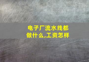 电子厂流水线都做什么,工资怎样