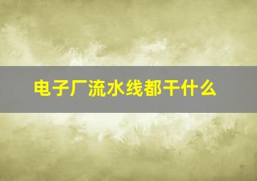 电子厂流水线都干什么