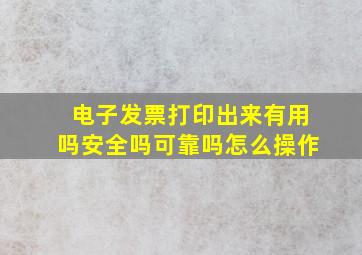 电子发票打印出来有用吗安全吗可靠吗怎么操作