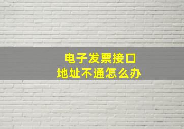 电子发票接口地址不通怎么办