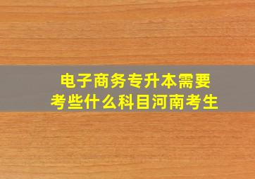 电子商务专升本需要考些什么科目河南考生