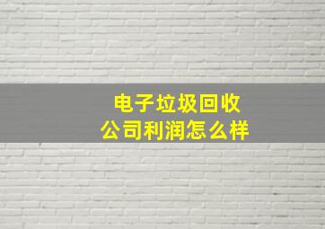 电子垃圾回收公司利润怎么样