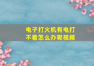 电子打火机有电打不着怎么办呢视频