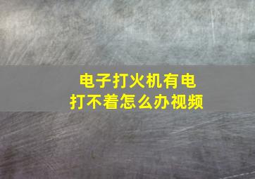 电子打火机有电打不着怎么办视频