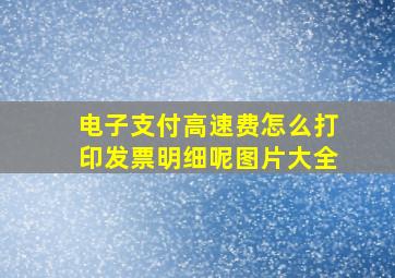 电子支付高速费怎么打印发票明细呢图片大全