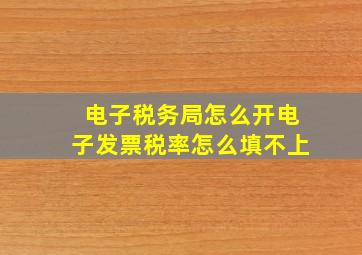 电子税务局怎么开电子发票税率怎么填不上