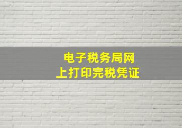 电子税务局网上打印完税凭证