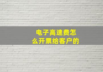 电子高速费怎么开票给客户的