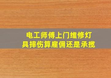 电工师傅上门维修灯具摔伤算雇佣还是承揽