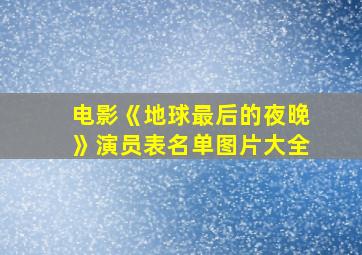 电影《地球最后的夜晚》演员表名单图片大全