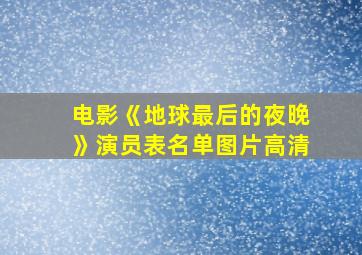 电影《地球最后的夜晚》演员表名单图片高清