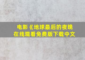 电影《地球最后的夜晚在线观看免费版下载中文