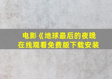 电影《地球最后的夜晚在线观看免费版下载安装