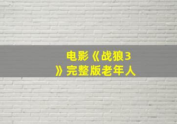 电影《战狼3》完整版老年人