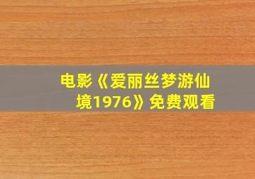 电影《爱丽丝梦游仙境1976》免费观看