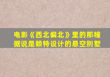 电影《西北偏北》里的那幢据说是赖特设计的悬空别墅