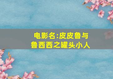 电影名:皮皮鲁与鲁西西之罐头小人