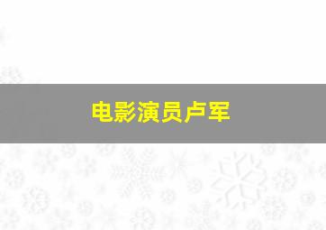 电影演员卢军