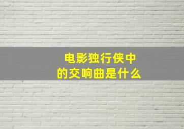 电影独行侠中的交响曲是什么