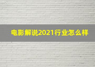 电影解说2021行业怎么样