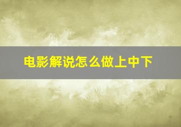 电影解说怎么做上中下