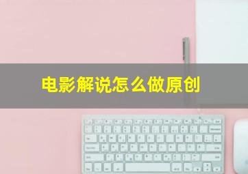 电影解说怎么做原创