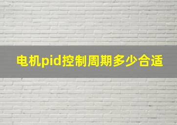 电机pid控制周期多少合适