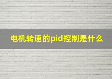 电机转速的pid控制是什么